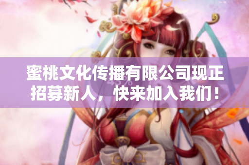 蜜桃文化传播有限公司现正招募新人，快来加入我们！