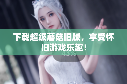 下载超级蘑菇旧版，享受怀旧游戏乐趣！