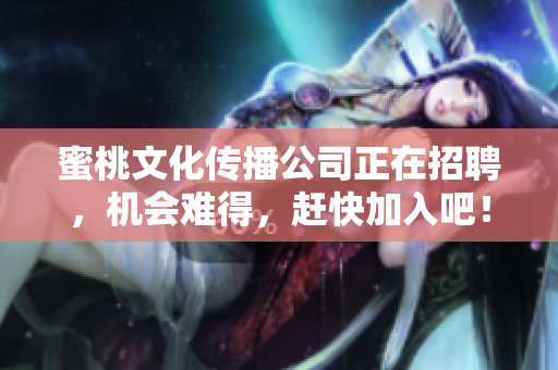 蜜桃文化传播公司正在招聘，机会难得，赶快加入吧！