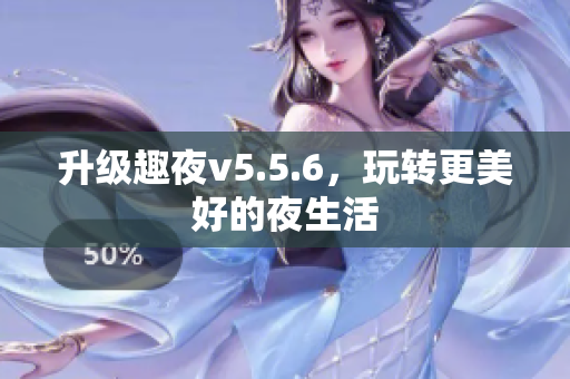 升级趣夜v5.5.6，玩转更美好的夜生活