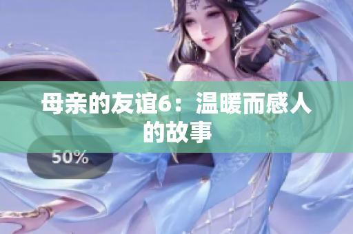 母亲的友谊6：温暖而感人的故事