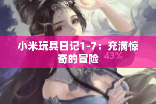 小米玩具日记1-7：充满惊奇的冒险