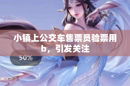 小镇上公交车售票员验票用b，引发关注