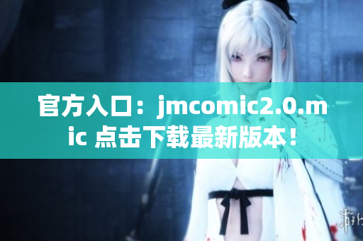 官方入口：jmcomic2.0.mic 点击下载最新版本！