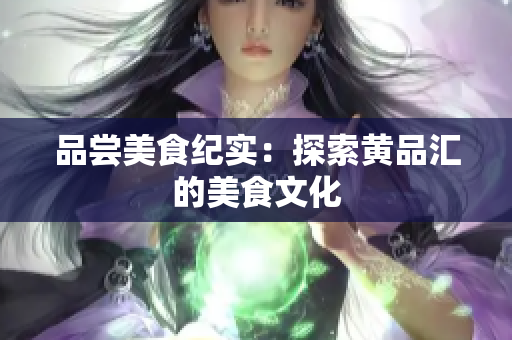 品尝美食纪实：探索黄品汇的美食文化