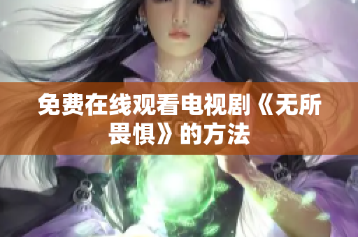 免费在线观看电视剧《无所畏惧》的方法