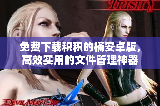 免费下载积积的桶安卓版，高效实用的文件管理神器