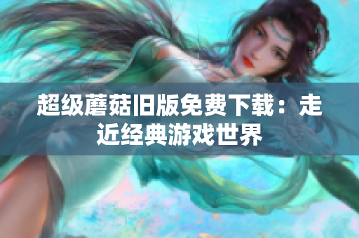 超级蘑菇旧版免费下载：走近经典游戏世界