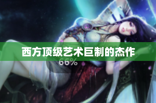 西方顶级艺术巨制的杰作