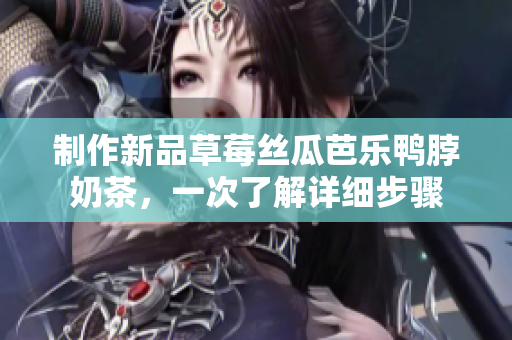 制作新品草莓丝瓜芭乐鸭脖奶茶，一次了解详细步骤