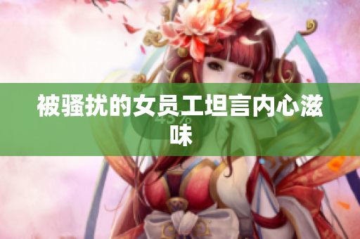 被骚扰的女员工坦言内心滋味