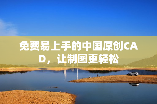免费易上手的中国原创CAD，让制图更轻松