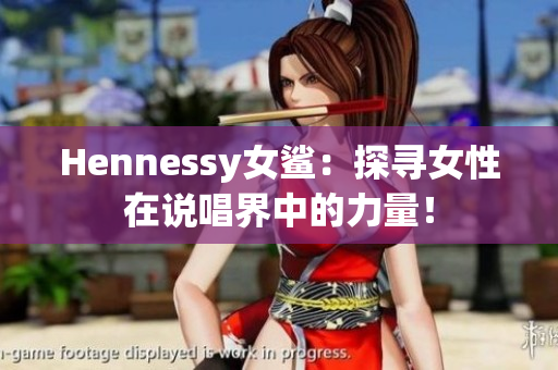 Hennessy女鲨：探寻女性在说唱界中的力量！