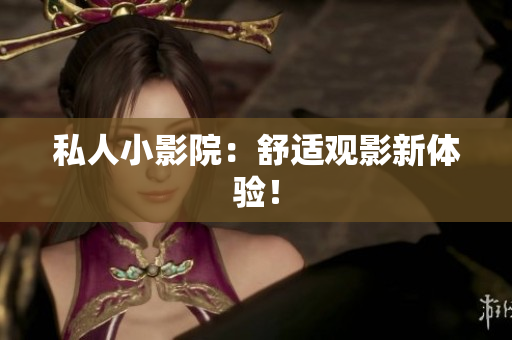 私人小影院：舒适观影新体验！