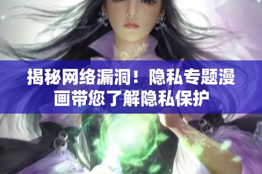 揭秘网络漏洞！隐私专题漫画带您了解隐私保护