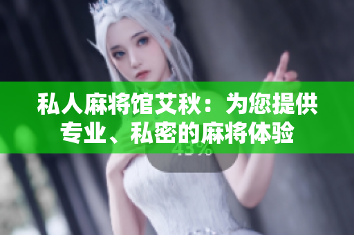 私人麻将馆艾秋：为您提供专业、私密的麻将体验