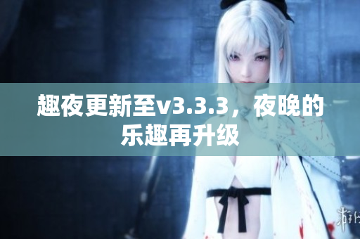 趣夜更新至v3.3.3，夜晚的乐趣再升级