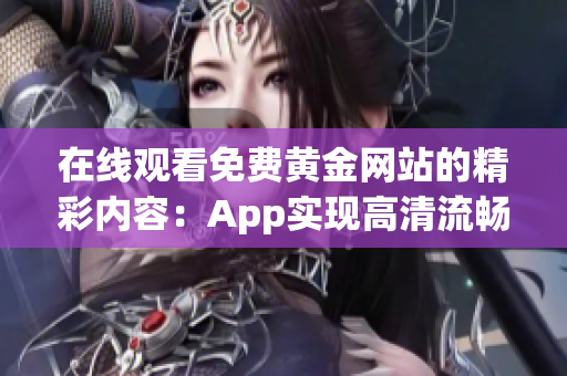 在线观看免费黄金网站的精彩内容：App实现高清流畅！