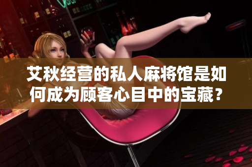 艾秋经营的私人麻将馆是如何成为顾客心目中的宝藏？