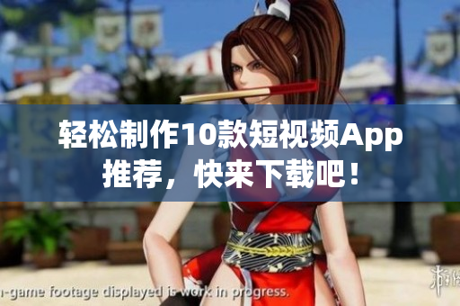 轻松制作10款短视频App推荐，快来下载吧！