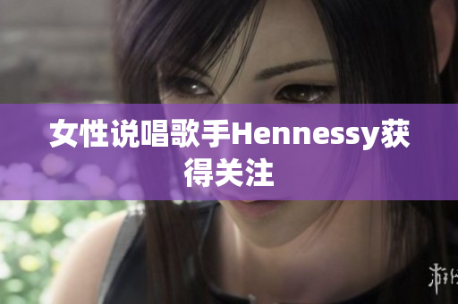 女性说唱歌手Hennessy获得关注