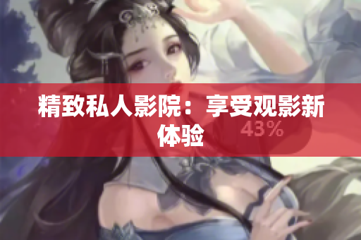 精致私人影院：享受观影新体验