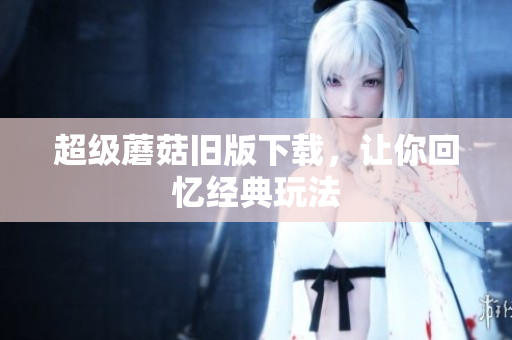 超级蘑菇旧版下载，让你回忆经典玩法