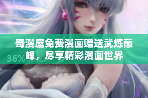 奇漫屋免费漫画赠送武炼巅峰，尽享精彩漫画世界