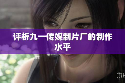 评析九一传媒制片厂的制作水平