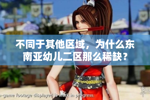 不同于其他区域，为什么东南亚幼儿二区那么稀缺？