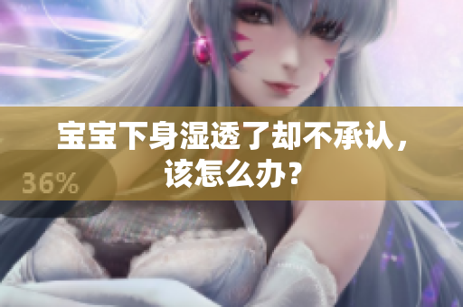 宝宝下身湿透了却不承认，该怎么办？
