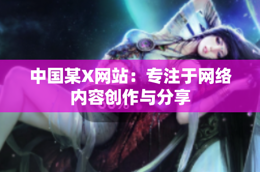 中国某X网站：专注于网络内容创作与分享