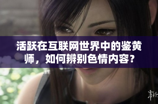 活跃在互联网世界中的鉴黄师，如何辨别色情内容？