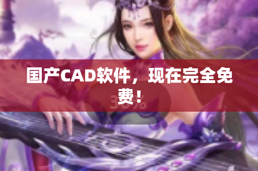 国产CAD软件，现在完全免费！