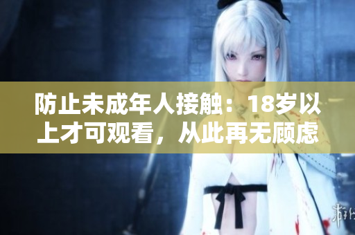 防止未成年人接触：18岁以上才可观看，从此再无顾虑
