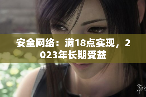 安全网络：满18点实现，2023年长期受益