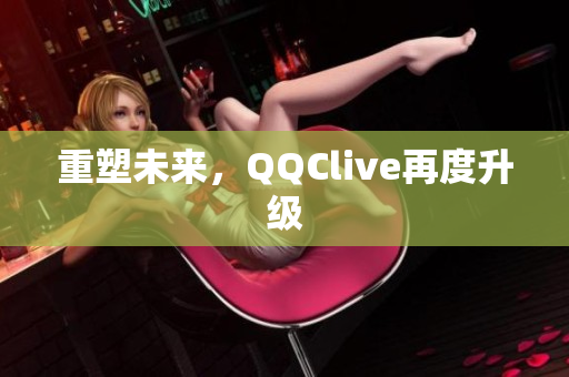 重塑未来，QQClive再度升级