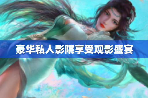 豪华私人影院享受观影盛宴