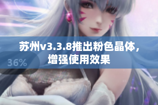 苏州v3.3.8推出粉色晶体，增强使用效果