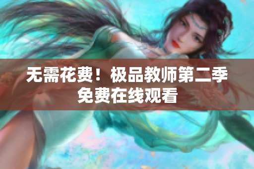 无需花费！极品教师第二季免费在线观看