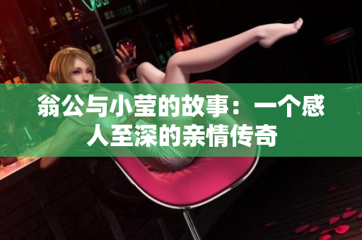 翁公与小莹的故事：一个感人至深的亲情传奇