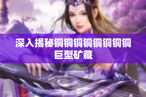 深入揭秘铜铜铜铜铜铜铜铜巨型矿藏