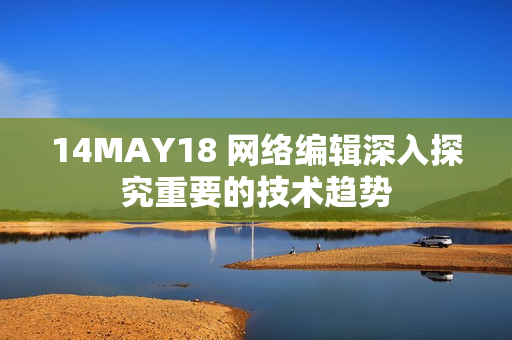 14MAY18 网络编辑深入探究重要的技术趋势