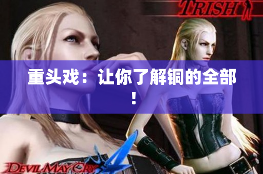 重头戏：让你了解铜的全部！