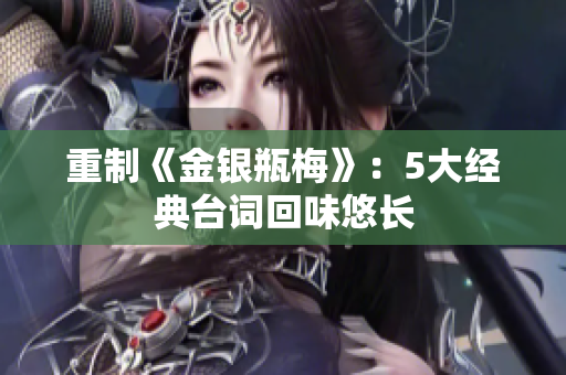 重制《金银瓶梅》：5大经典台词回味悠长