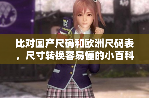 比对国产尺码和欧洲尺码表，尺寸转换容易懂的小百科，快速换算省心！