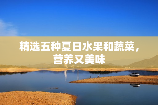 精选五种夏日水果和蔬菜，营养又美味
