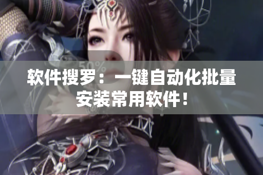 软件搜罗：一键自动化批量安装常用软件！