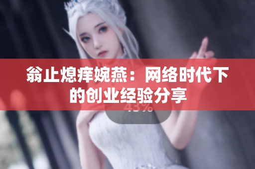 翁止熄痒婉燕：网络时代下的创业经验分享