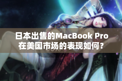 日本出售的MacBook Pro在美国市场的表现如何？